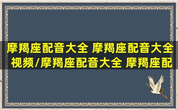 摩羯座配音大全 摩羯座配音大全视频/摩羯座配音大全 摩羯座配音大全视频-我的网站